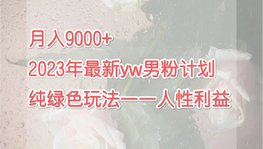 图片[1]-【2023.09.04】月入9000+2023年9月最新yw男粉计划绿色玩法——人性之利益百度网盘免费下载-芽米宝库