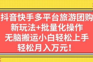 【2023.09.04】抖音快手多平台旅游团购，新玩法+批量化操作，无脑搬运小白轻松上手百度网盘免费下载-芽米宝库