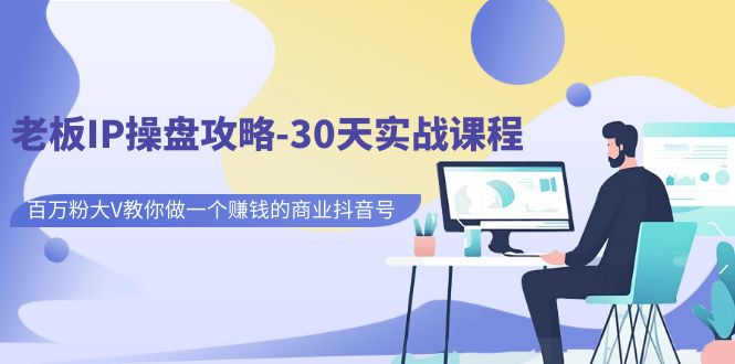 图片[1]-【2023.09.04】老板IP操盘攻略-30天实战课程：百万粉大V教你做一个赚钱的商业抖音号百度网盘免费下载-芽米宝库