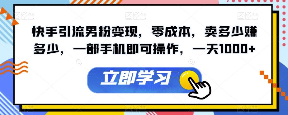 图片[1]-【2023.09.04】快手引流男粉变现，零成本，卖多少赚多少，一部手机即可操作，一天1000+百度网盘免费下载-芽米宝库