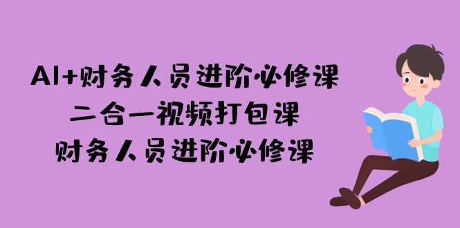 图片[1]-【2023.09.03】AI + 财务人员进阶必修课二合一视频打包课，财务人员进阶必修课百度网盘免费下载-芽米宝库