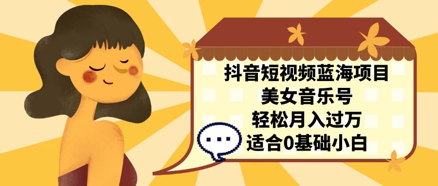 图片[1]-【2023.09.03】抖音短视频蓝海项目，美女音乐号，轻松月入过万 适合小白（教程+100G素材）百度网盘免费下载-芽米宝库
