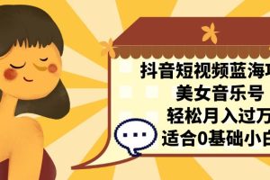 【2023.09.03】抖音短视频蓝海项目，美女音乐号，轻松月入过万 适合小白（教程+100G素材）百度网盘免费下载-芽米宝库