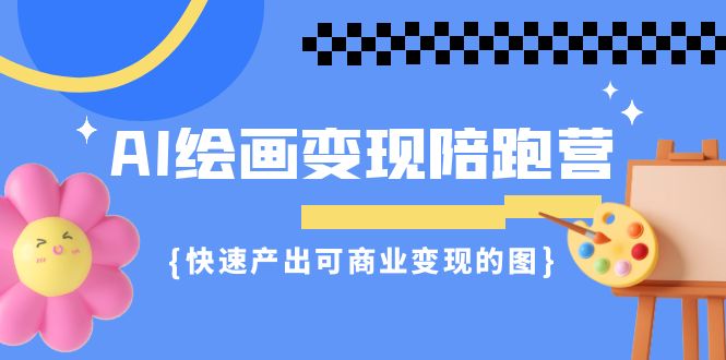 图片[1]-【2023.09.01】AI绘画·变现陪跑营，快速产出可商业变现的图（11节课）百度网盘免费下载-芽米宝库