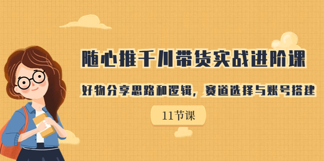 图片[1]-【2023.09.01】随心推千川带货实战进阶课，好物分享思路和逻辑，赛道选择与账号搭建百度网盘免费下载-芽米宝库