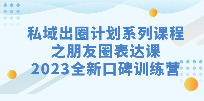 图片[1]-【2023.09.01】私域-出圈计划系列课程之朋友圈-表达课，2023全新口碑训练营百度网盘免费下载-芽米宝库