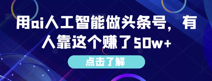 图片[1]-【2023.09.01】用ai人工智能做头条号，有人靠这个赚了50w+百度网盘免费下载-芽米宝库