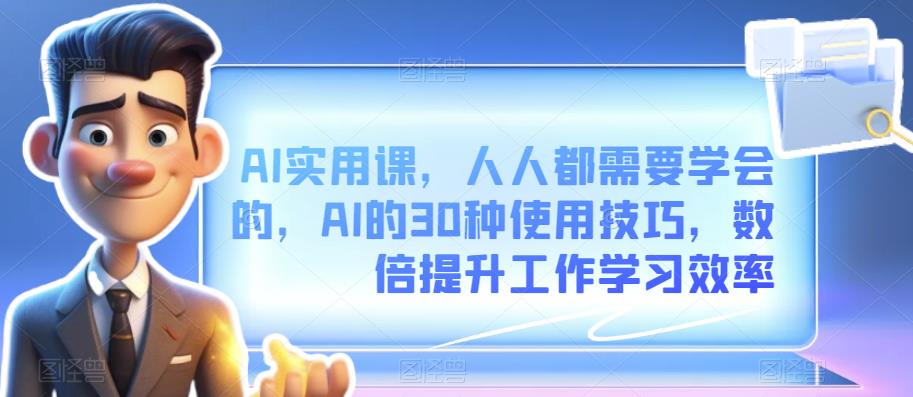 图片[1]-【2023.09.01】AI实用课，人人都需要学会的，AI的30种使用技巧，数倍提升工作学习效率百度网盘免费下载-芽米宝库