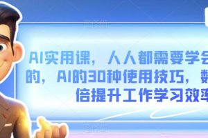 【2023.09.01】AI实用课，人人都需要学会的，AI的30种使用技巧，数倍提升工作学习效率百度网盘免费下载-芽米宝库
