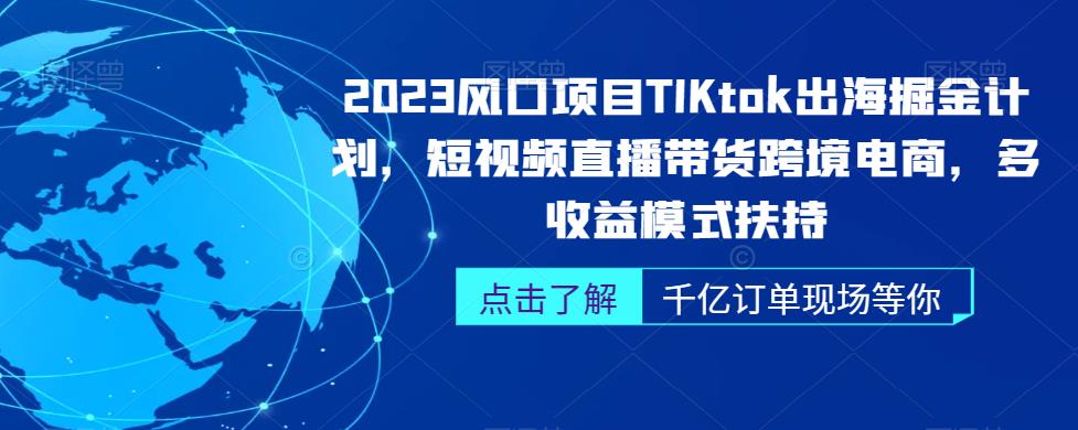 图片[1]-【2023.09.01】2023风口项目TikTok出海掘金计划，短视频直播带货跨境电商，多收益模式扶持百度网盘免费下载-芽米宝库