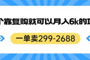 【2023.08.30】一单卖299-2688，一个靠复购就可以月入6k的暴利项目百度网盘免费下载-芽米宝库