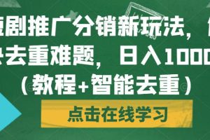 【2023.08.30】短剧推广分销新玩法，解决去重难题，日入1000+（教程+智能去重）百度网盘免费下载-芽米宝库
