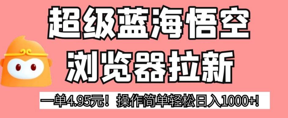 图片[1]-【2023.08.30】超级蓝海悟空浏览器拉新，一单4.95元！操作简单轻松日入1000+百度网盘免费下载-芽米宝库