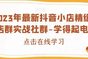 【2023.08.30】2023年最新抖音小店精细化店群实战社群-学得起电商百度网盘免费下载-芽米宝库