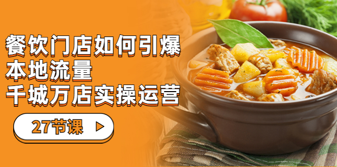 图片[1]-【2023.08.30】餐饮门店-如何引爆本地流量，千城万店实操运营（27节视频课）百度网盘免费下载-芽米宝库