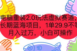【2023.08.29】电脑重装2.0玩法虚拟赛道，长期蓝海项目 一单29.9不等 月入过万 小白可操作百度网盘免费下载-芽米宝库