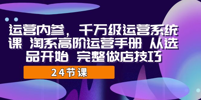 图片[1]-【2023.08.29】运营·内参 千万级·运营系统课 淘系高阶运营手册 从选品开始 完整做店技巧百度网盘免费下载-芽米宝库