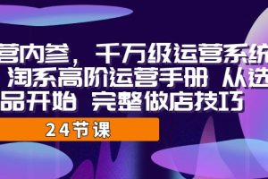 【2023.08.29】运营·内参 千万级·运营系统课 淘系高阶运营手册 从选品开始 完整做店技巧百度网盘免费下载-芽米宝库