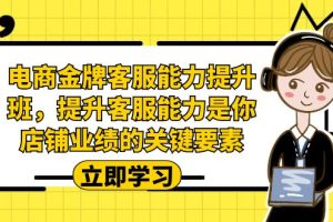 【2023.08.29】电商-金牌客服能力-提升班，提升客服能力是你店铺业绩的关键要素！百度网盘免费下载-芽米宝库