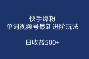 【2023.08.28】快手爆粉，单词视频号最新进阶玩法，日收益500+（教程+素材）百度网盘免费下载-芽米宝库