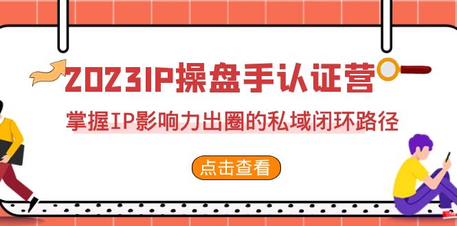 图片[1]-【2023.08.28】2023·IP操盘手·认证营·第2期，掌握IP影响力出圈的私域闭环路径（35节）百度网盘免费下载-芽米宝库