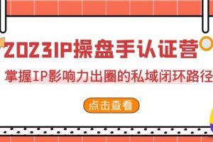 【2023.08.28】2023·IP操盘手·认证营·第2期，掌握IP影响力出圈的私域闭环路径（35节）百度网盘免费下载-芽米宝库