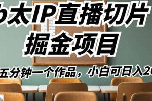 【2023.08.28】b太IP直播切片掘金项目，五分钟一个作品，小白可日入2000+百度网盘免费下载-芽米宝库