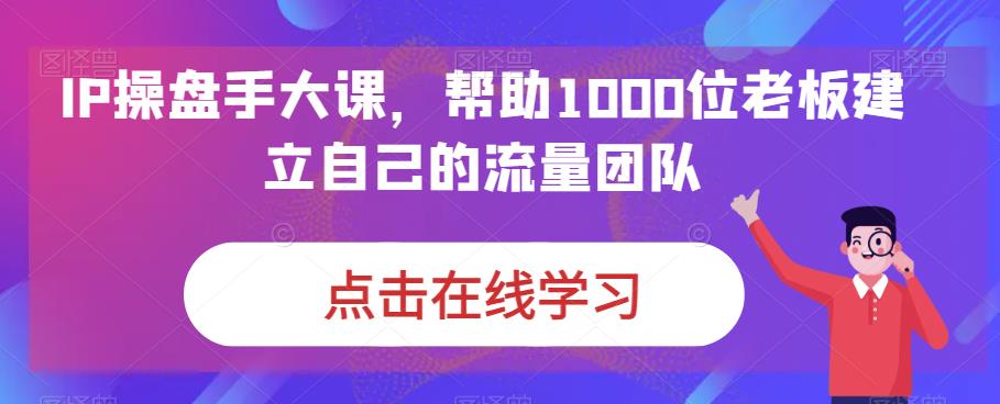 图片[1]-【2023.08.26】IP操盘手大课，帮助1000位老板建立自己的流量团队百度网盘免费下载-芽米宝库