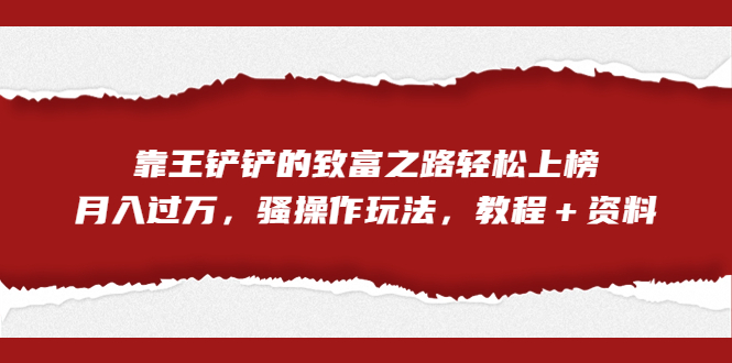 图片[1]-【2023.08.28】全网首发，靠王铲铲的致富之路轻松上榜，月入过万，骚操作玩法，教程＋资料百度网盘免费下载-芽米宝库