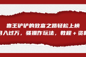 【2023.08.28】全网首发，靠王铲铲的致富之路轻松上榜，月入过万，骚操作玩法，教程＋资料百度网盘免费下载-芽米宝库