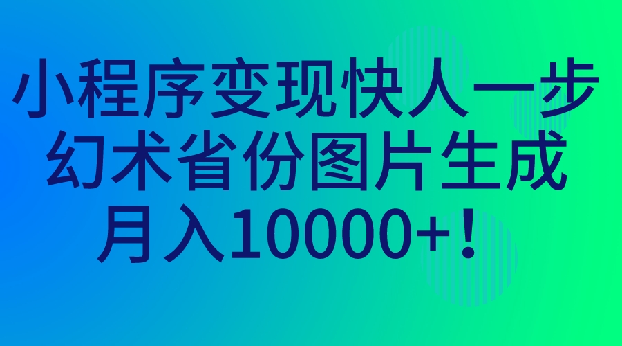 图片[1]-【2023.08.28】小程序变现快人一步，幻术省份图片生成，月入10000+百度网盘免费下载-芽米宝库