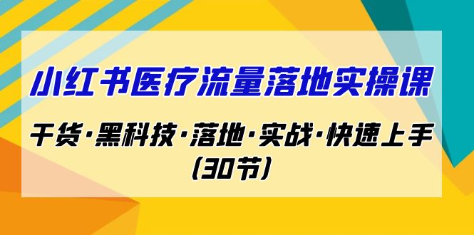 图片[1]-【2023.08.28】小红书·医疗流量落地实操课，干货·黑科技·落地·实战·快速上手（30节）百度网盘免费下载-芽米宝库