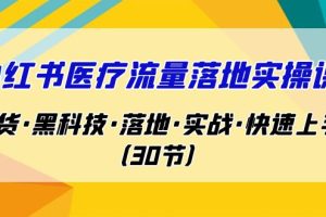 【2023.08.28】小红书·医疗流量落地实操课，干货·黑科技·落地·实战·快速上手（30节）百度网盘免费下载-芽米宝库