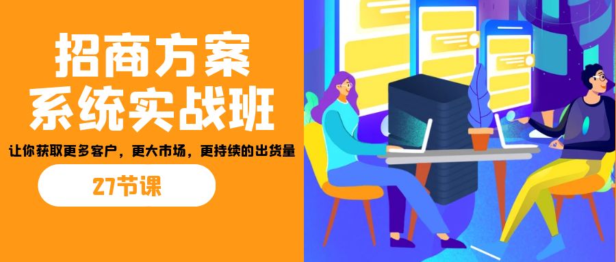 图片[1]-【2023.08.28】招商·方案系统实战班：让你获取更多客户，更大市场，更持续的出货量(27节)百度网盘免费下载-芽米宝库