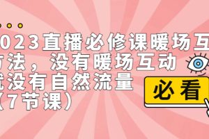 【2023.08.28】2023直播·必修课暖场互动方法，没有暖场互动，就没有自然流量（7节课）百度网盘免费下载-芽米宝库