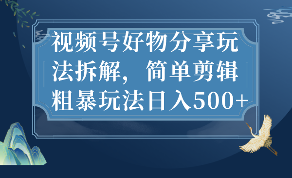 图片[1]-【2023.08.26】视频号好物分享玩法拆解，简单剪辑粗暴玩法日入500+百度网盘免费下载-芽米宝库
