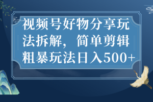 【2023.08.26】视频号好物分享玩法拆解，简单剪辑粗暴玩法日入500+百度网盘免费下载-芽米宝库