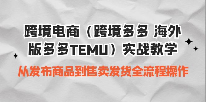 图片[1]-【2023.08.25】跨境电商（跨境多多 海外版多多TEMU）实操教学 从发布商品到售卖发货全流程百度网盘免费下载-芽米宝库