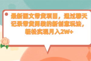 【2023.08.24】最新图文带货项目，通过聊天记录带货男装的新创意玩法，轻松实现月入2W+百度网盘免费下载-芽米宝库