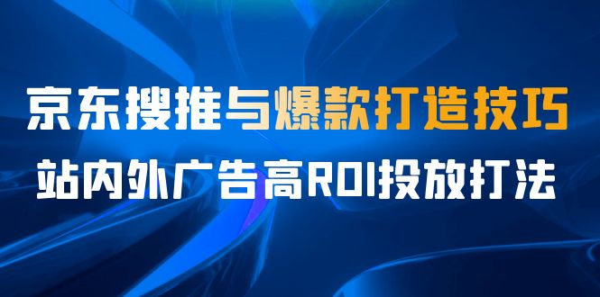 图片[1]-【2023.08.24】某收费培训56期7月课，京东搜推与爆款打造技巧，站内外广告高ROI投放打法百度网盘免费下载-芽米宝库