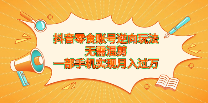 图片[1]-【2023.08.24】抖音零食账号逆向玩法，无需混剪，一部手机实现月入过万百度网盘免费下载-芽米宝库