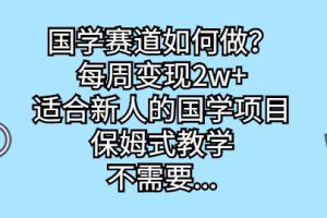 【2023.08.24】国学赛道如何做？每周变现2w+，适合新人的国学项目，保姆式教学百度网盘免费下载-芽米宝库