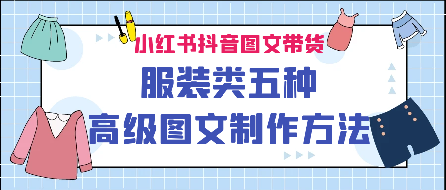 图片[1]-【2023.08.24】小红书抖音图文带货服装类五种高级图文制作方法百度网盘免费下载-芽米宝库