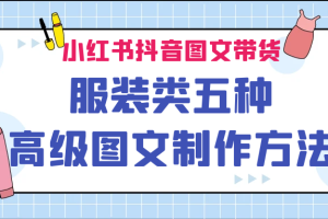 【2023.08.24】小红书抖音图文带货服装类五种高级图文制作方法百度网盘免费下载-芽米宝库