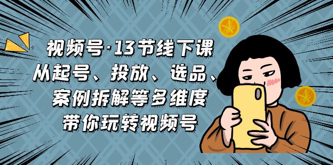 图片[1]-【2023.08.24】视频号·13节线下课，从起号、投放、选品、案例拆解等多维度带你玩转视频号百度网盘免费下载-芽米宝库