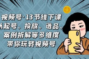 【2023.08.24】视频号·13节线下课，从起号、投放、选品、案例拆解等多维度带你玩转视频号百度网盘免费下载-芽米宝库