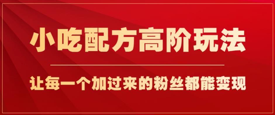 图片[1]-【2023.08.24】小吃配方高阶玩法，每个加过来的粉丝都能变现，一部手机轻松月入1w+百度网盘免费下载-芽米宝库