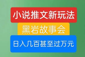 【2023.08.23】小说推文新玩法，黑岩故事会，日入几百甚至过万元百度网盘免费下载-芽米宝库