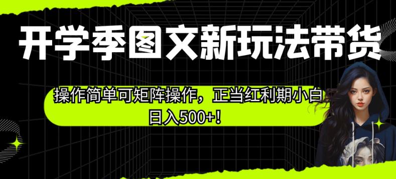 图片[1]-【2023.08.23】开学季图文新玩法带货，操作简单可矩阵操作，正当红利期小白日入500+！百度网盘免费下载-芽米宝库