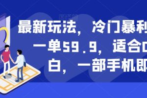 【2023.08.23】最新玩法，冷门暴利项目，一单59.9，适合0基础小白，一部手机即可操作百度网盘免费下载-芽米宝库